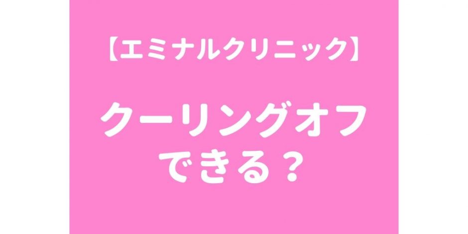 エミナルクリニックはクーリングオフができる？